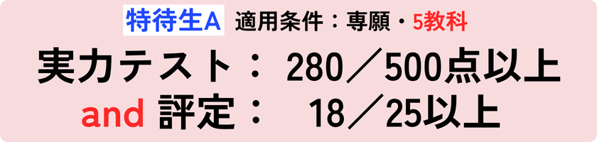 特待生A 実力テスト:280/500以上 and 評定:18/25以上